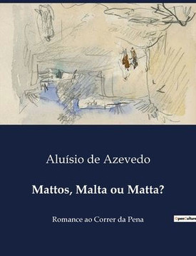 Mattos, Malta ou Matta?: Romance ao Correr da Pena