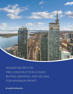 Insider Secrets to Pre-Construction Condo Buying, Renting, and Selling for Maximum Profit