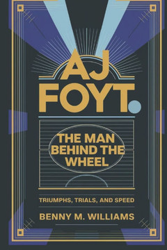 AJ Foyt: The Man Behind the Wheel-Triumphs, Trials, and Speed