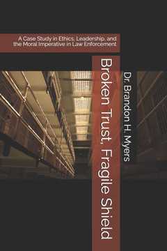 Broken Trust, Fragile Shield: A Case Study in Ethics, Leadership, and the Moral Imperative in Law Enforcement