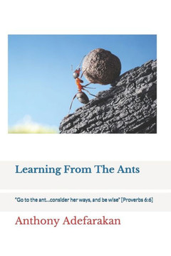 Learning From The Ants: ""Go to the ant...consider her ways, and be wise"" [Proverbs 6:6]