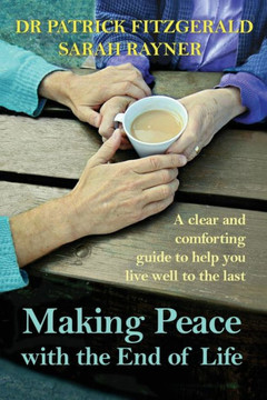 Making Peace With The End Of Life: A Clear And Comforting Guide To Help You Live Well To The Last (Making Friends - A Series Of Warm, Supportive Guides To Help You Through Lifeæs Biggest Challenges.) Making Peace With The End Of Life: A Clear And Comforting Guide To Help You Live Well To The Last (Making Friends - A Series Of Warm, Supportive Guides To Help You Through Lifeæs Biggest Challenges.)
