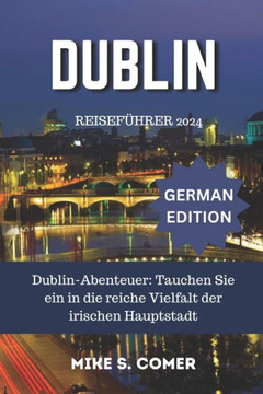 Dublin Reiseführer 2024: Dublin-Abenteuer: Tauchen Sie ein in die reiche Vielfalt der irischen Hauptstadt
