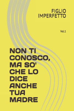 Non Ti Conosco, Ma So' Che Lo Dice Anche Tua Madre: Vol.1