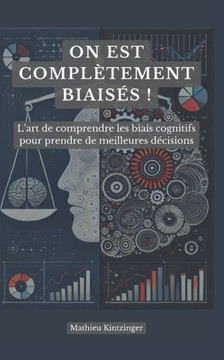 On est complètement biaisés !: L'art de comprendre les biais cognitifs pour prendre de meilleures décisions