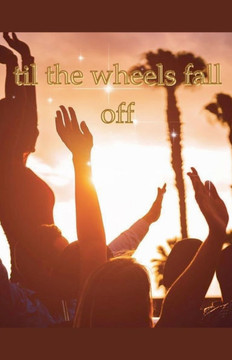 Til The Wheels Fall Off Til The Wheels Fall Off