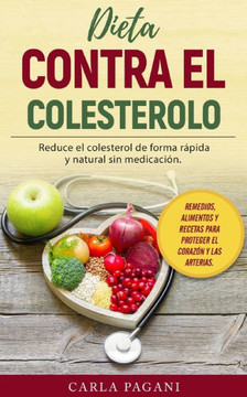Dieta Contra El Colesterol: Reduce el colesterol de forma rápida y natural sin medicación. Remedios, alimentos y recetas para proteger el corazón