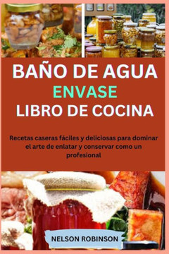 Libro de Cocina de Conservas Al Baño de María: Recetas caseras fáciles y deliciosas para dominar el arte de enlatar y conservar como un profesional