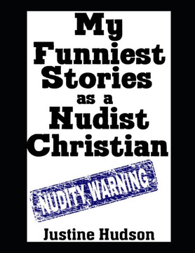 My Funniest Stories as a Nudist Christian: The Most Hilarious, Laugh Out Loud, Real-Life Stories From My Journey To Becoming a Christian Nudist