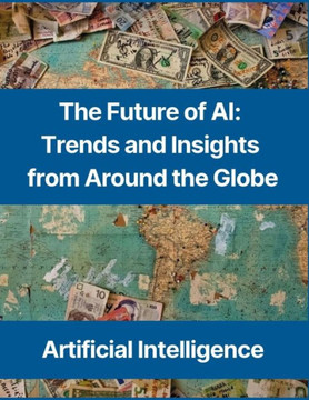 The Future of AI: Trends and Insights from Around the Globe - United States, China, United Kingdom, Israel, Canada, France, India, Japan
