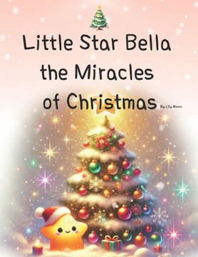 Little Star Bella the Miracles of Christmas: Christmas Miracles Illuminated by a Star's Light