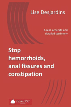Stop hemorrhoids, anal fissures and constipation: A real, accurate and detailed testimony