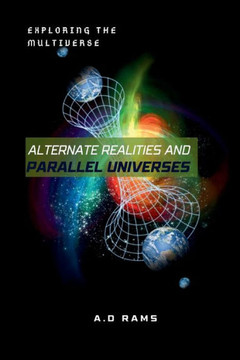 Alternate Realities and Parallel Universes: Exploring the Multiverse