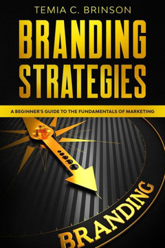 Branding Strategies: A Beginner's Guide to the Fundamentals of Marketing