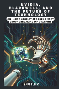 NVIDIA, Blackwell, and the Future of Technology: A Visionary Leap into AI, Supercomputing, and Robotics: An Inside Look at CES 2025's Most Groundbreak