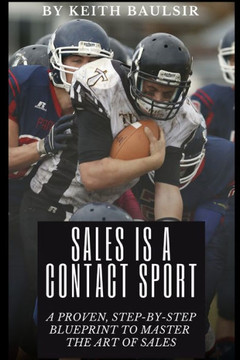 Sales is a Contact Sport: A Proven, Step-by-Step Blueprint to Master the Art of Sales