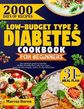 Low-Budget Type 2 Diabetes Cookbook for Beginners: The Ultimate Guide To Healthy, Wallet-Friendly, Low-Carb, Low-Sugar, Diabetes Diet Recipes, With A
