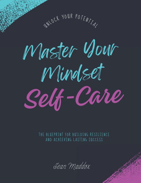 Master Your Mindset: The Blueprint for Building Resilience and Achieving Lasting Success