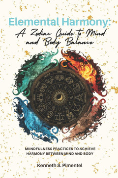 Elemental Harmony: A Zodiac Guide to Mind and Body Balance Elemental Harmony: A Zodiac Guide to Mind and Body Balance
