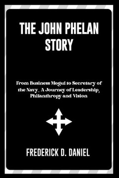 The John Phelan Story: From Business Mogul to Secretary of the Navy. A Journey of Leadership, Philanthropy and Vision