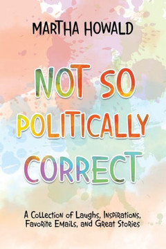 Not So Politically Correct: A Collection Of Laughs, Inspirations, Favorite E-Mails, And Great Stories