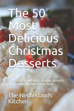 The 50 Most Delicious Christmas Desserts: The tastiest and most famous desserts and pastries in one recipe book.