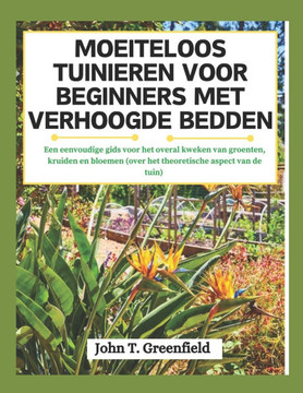 Moeiteloos Tuinieren Voor Beginners Met Verhoogde Bedden: Een eenvoudige gids voor het overal kweken van groenten, kruiden en bloemen (over het theore