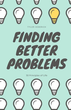Finding Better Problems: 30 Principles of Life