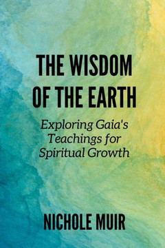 The Wisdom of the Earth: Exploring Gaia's Teachings for Spiritual Growth