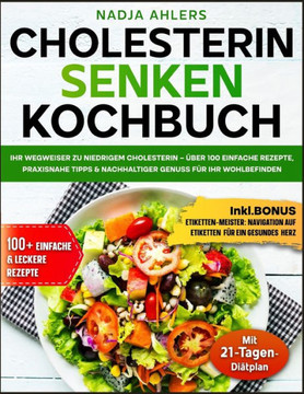 Cholesterin senken Kochbuch: Ihr Wegweiser zu niedrigem Cholesterin - Über 100 einfache Rezepte, praxisnahe Tipps & nachhaltiger Genuss für Ihr Woh