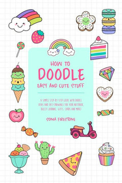 How to Doodle Easy and Cute Stuff: A Simple Step-By-Step Guide with Doodle Ideas and Easy Drawings for Your Notebooks, Bullet Journal, Gifts, Cards an
