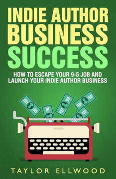 Indie Author Business Success: How to Escape your 9-5 Job and Launch your Indie Author Business