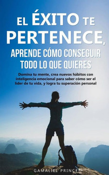 El éxito te pertenece, aprende cómo conseguir todo lo que quieres: Domina tu mente, crea nuevos hábitos con inteligencia emocional, para saber cómo se
