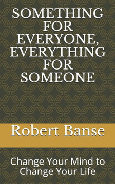 Something for Everyone, Everything for Someone: Change Your Mind to Change Your Life