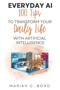 Everyday AI: 100 Tips to Transform Your Daily Life with Artificial Intelligence