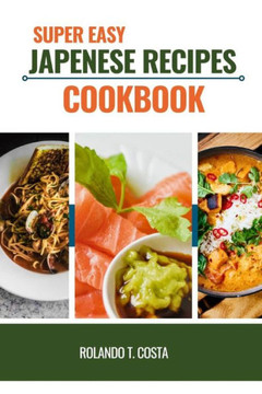 Super Easy Japanese Recipes Cookbook: Most popular and delicious dishes you must taste all around japan
