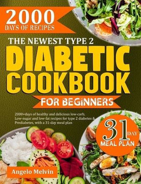 The Newest Type 2 Diabetic Cookbook for Beginners: 2000+ Days Of Healthy And Delicious low-carb, low-suag and low-fat recipes for type 2 diabetes and