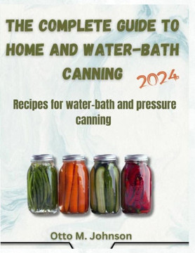 The Complete Guide to Home and Water-Bath Canning: Recipes for water-bath and pressure canning