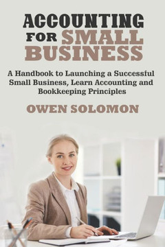Accounting for Small Business: A Handbook to Launching a Successful Small Business, Learn Accounting and Bookkeeping Principles