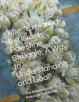 Title: ""Exploring the Israel-Palestine Struggle: A Way to Understanding and Goal"" The Revolution In The Palestine And Isreal