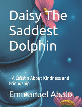Daisy The Saddest Dolphin: - A Lesson About Kindness and Friendship Daisy The Saddest Dolphin: - A Lesson About Kindness and Friendship