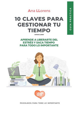 10 claves para gestionar tu tiempo: Guía práctica para la gestion eficaz del tiempo. Ana Llorens