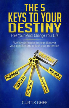 The Five Keys To Your Destiny: Free Your Mind, Change Your Life