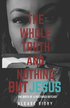 The Whole Truth and Nothing But Jesus: The Birth of a Restored Outcast