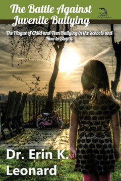 The Battle against Juvenile Bullying: The Plague of Child and Teen Bullying in the Schools and How to Stop It