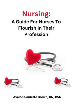 Nursing: A Guide For Nurses To Flourish In Their Profession