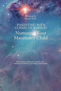 Parenting with Cosmic Guidance: Nurturing Your Manifestor Child: Unlock the Cosmic Parenting Code: Nurturing Manifestor Children with Love, Understand