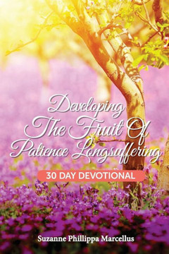 Developing The Fruit Of Patience Longsuffering: 30 Day Devotional Developing The Fruit Of Patience Longsuffering: 30 Day Devotional