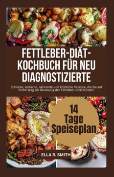 Fettleber-Diät- Kochbuch Für Neu Diagnostizierte: Schnelle, einfache, nährende und köstliche Rezepte, die Sie auf Ihrem Weg zur Genesung der Fettleber