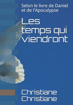 Les temps qui viendront: Selon le livre de Daniel et de l'Apocalypse Les temps qui viendront: Selon le livre de Daniel et de l'Apocalypse